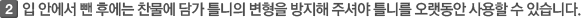 입안에서 뺀 후에는 차물에 담가 틀니의 변형을 방지해 주셔야 틀니를 오랫동안 사용할 수 있습니다.